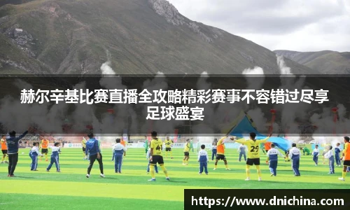 赫尔辛基比赛直播全攻略精彩赛事不容错过尽享足球盛宴