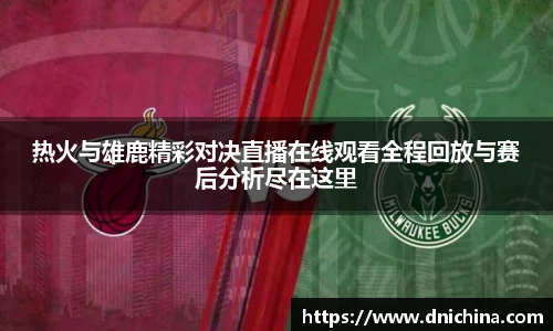 热火与雄鹿精彩对决直播在线观看全程回放与赛后分析尽在这里