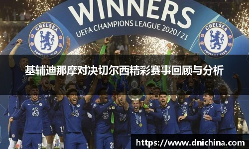 基辅迪那摩对决切尔西精彩赛事回顾与分析