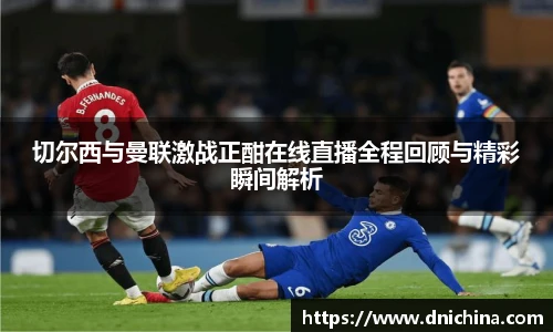 切尔西与曼联激战正酣在线直播全程回顾与精彩瞬间解析