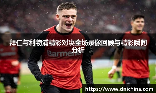 拜仁与利物浦精彩对决全场录像回顾与精彩瞬间分析
