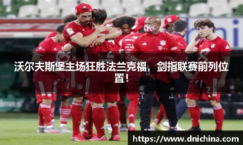 沃尔夫斯堡主场狂胜法兰克福，剑指联赛前列位置！