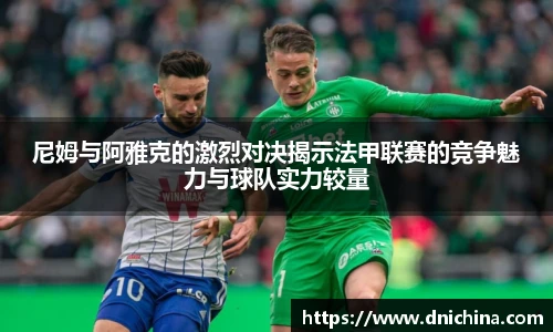 尼姆与阿雅克的激烈对决揭示法甲联赛的竞争魅力与球队实力较量
